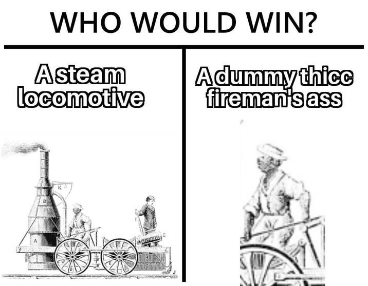 WHO WOULD WIN? Asteam locomotive Adummy thicc fireman's ass