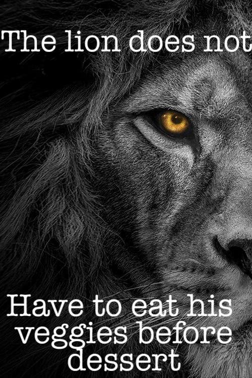 The lion does not Have to eat his veggies before dessert