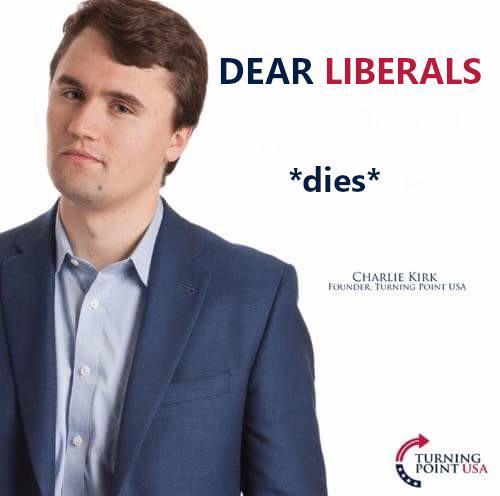 DEAR LIBERALS *dies* CHARLIE KIRK FOUNDER TURNING POINT USA TURNING POINT USA