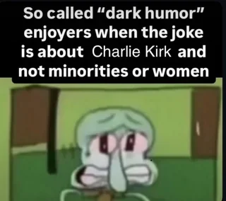 So called "dark humor" enjoyers when the joke is about Charlie Kirk and not minorities or women