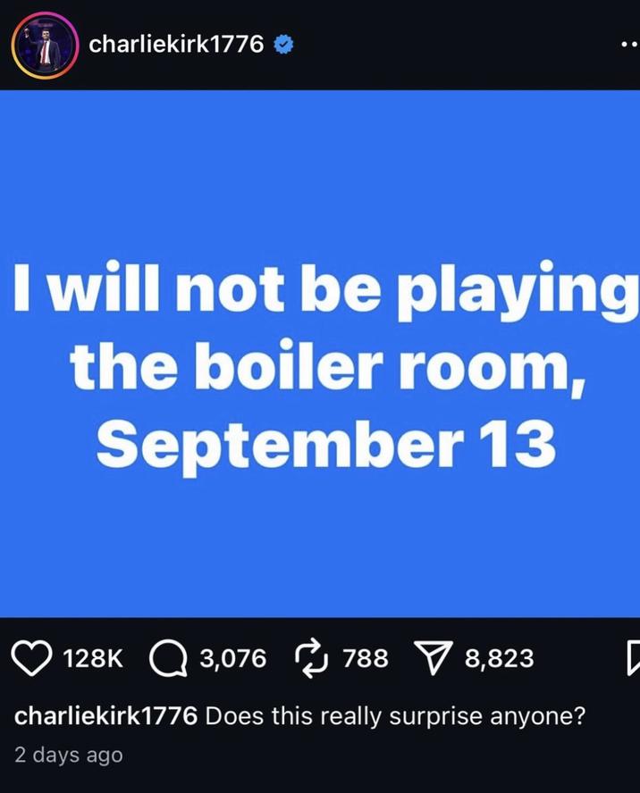 charliekirk1776 I will not be playing the boiler room, September 13 128K 3,076 788 ▼ 8,823 Q charliekirk1776 Does this really surprise anyone? 2 days ago [