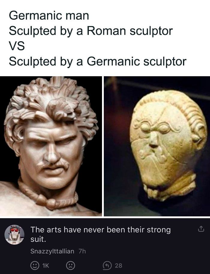 Germanic man Sculpted by a Roman sculptor VS Sculpted by a Germanic sculptor The arts have never been their strong suit. Snazzylttallian 7h 1K 28