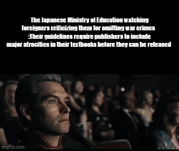 The Japanese Ministry of Education watching foreigners criticizing them for omitting war crimes :Their guidelines require publishers to include major atrocities in their textbooks before they can be released imgflip.com