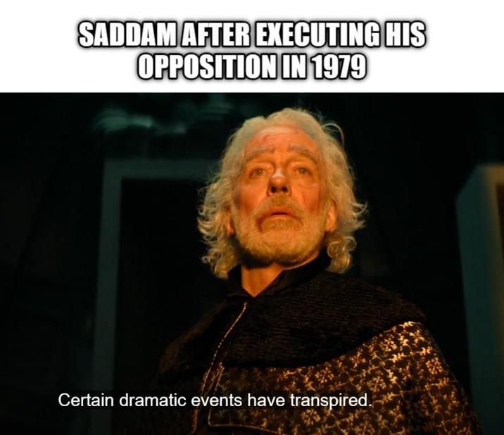 SADDAM AFTER EXECUTING HIS OPPOSITION IN 1979 Certain dramatic events have transpired.