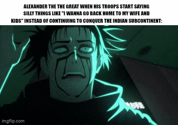 ALEXANDER THE THE GREAT WHEN HIS TROOPS START SAYING SILLY THINGS LIKE "I WANNA GO BACK HOME TO MY WIFE AND KIDS" INSTEAD OF CONTINUING TO CONQUER THE INDIAN SUBCONTINENT: imgflip.com
