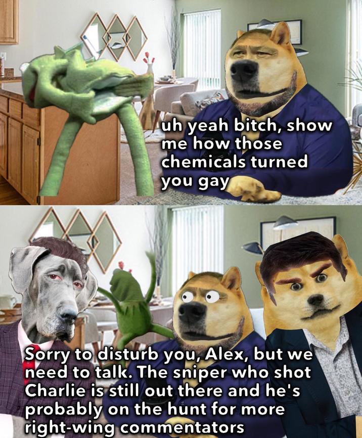 uh yeah bitch, show me how those chemicals turned you gay Sorry to disturb you, Alex, but we need to talk. The sniper who shot Charlie is still out there and he's probably on the hunt for more right-wing commentators