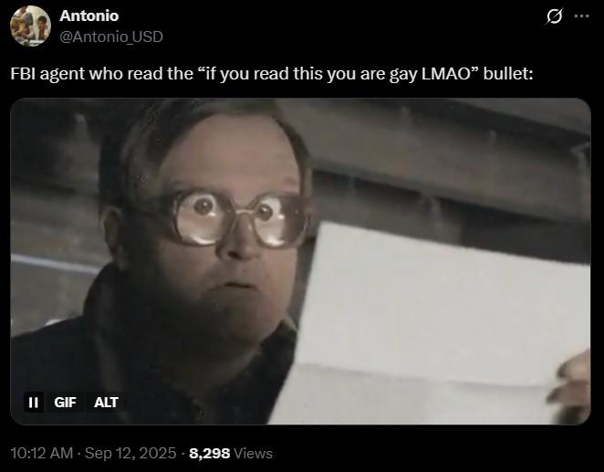Q Antonio @Antonio USD FBI agent who read the “if you read this you are gay LMAO" bullet: II GIF ALT 10:12 AM - Sep 12, 2025 -8,298 Views