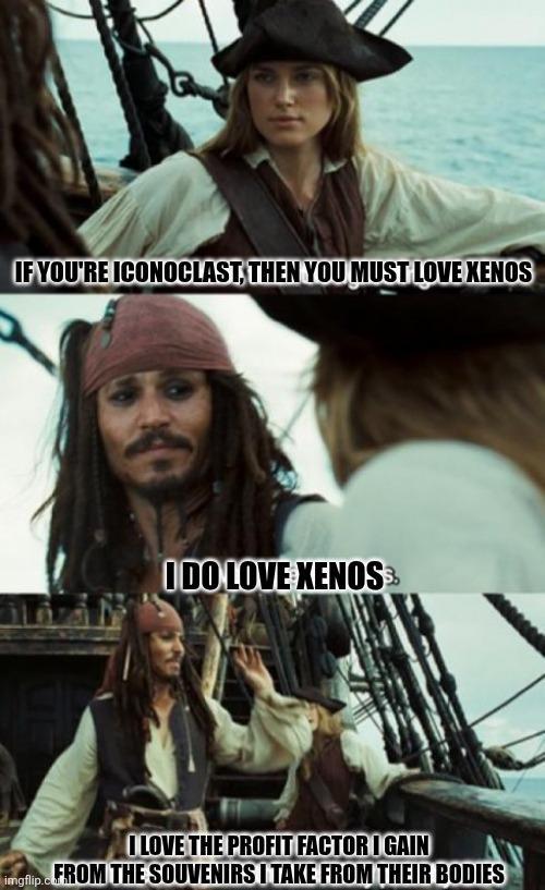 IF YOU'RE ICONOCLAST, THEN YOU MUST LOVE XENOS I DO LOVE XENOS I LOVE THE PROFIT FACTOR I GAIN imgflip.FROM THE SOUVENIRS I TAKE FROM THEIR BODIES