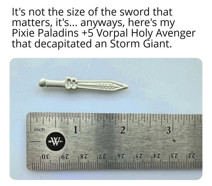 It's not the size of the sword that matters, it's... anyways, here's my Pixie Paladins +5 Vorpal Holy Avenger that decapitated an Storm Giant. inch W 2 3 22 23 24 25 26 27 28 29 30