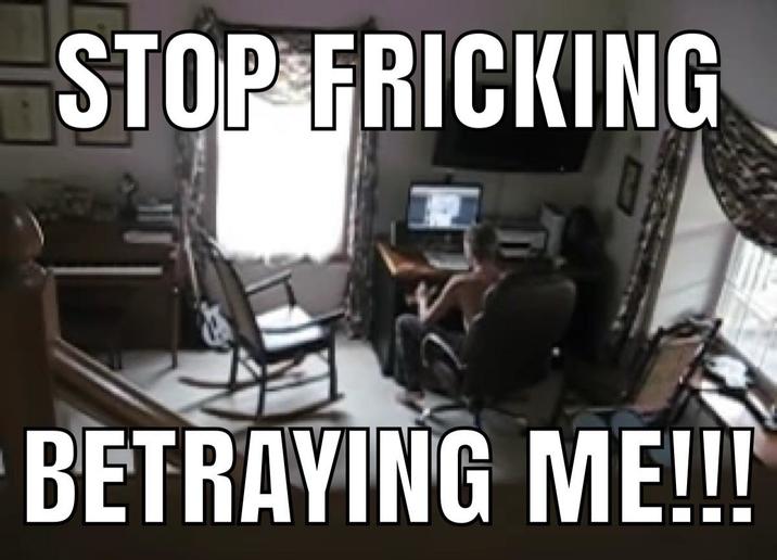 STOP FRICKING BETRAYING ME!!!