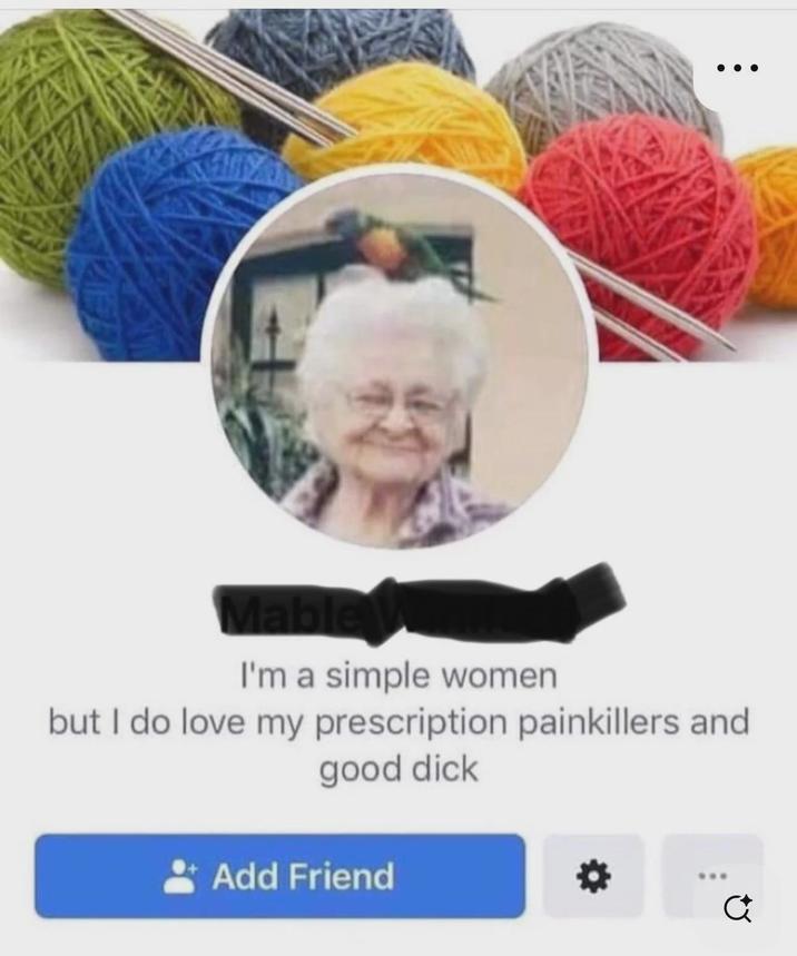 CA Mable I'm a simple women but I do love my prescription painkillers and good d--- Add Friend