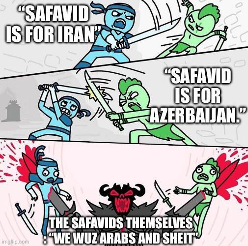 "SAFAVID IS FOR IRAN "SAFAVID IS FOR AZERBAIJAN. imgflip.com THE SAFAVIDS THEMSELVES "WE WUZ ARABS AND SHEIT