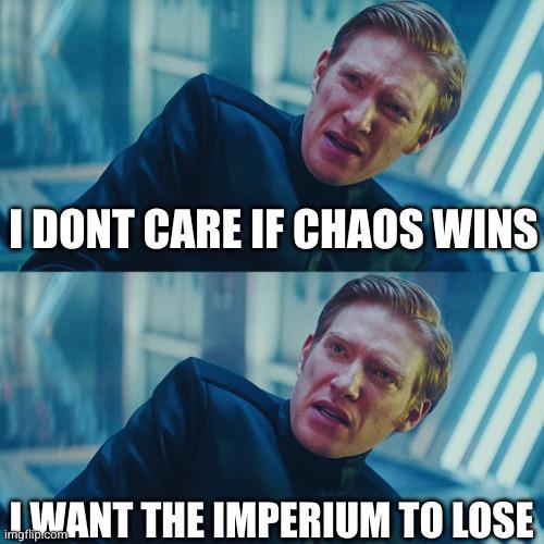 I DONT CARE IF CHAOS WINS IWANT THE IMPERIUM TO LOSE imgflip.com