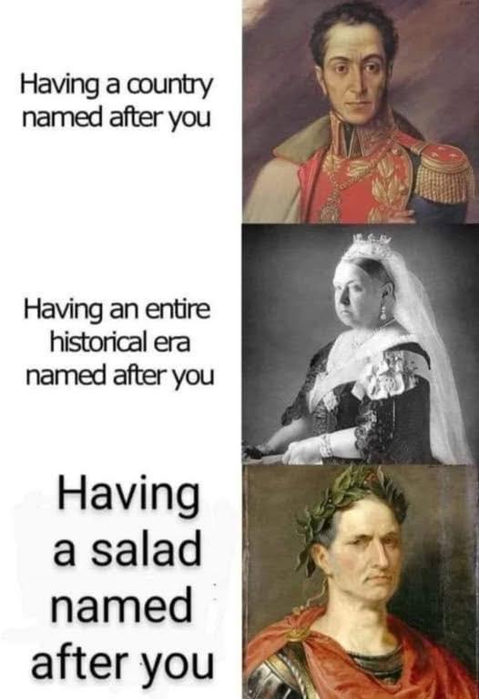 Having a country named after you Having an entire historical era named after you Having a salad named after you