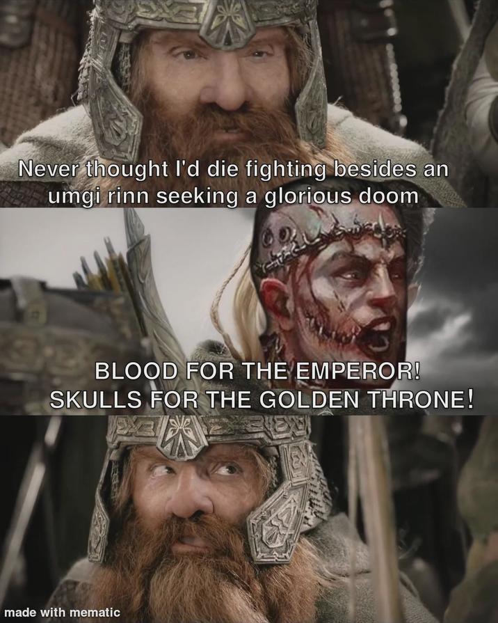 Never thought I'd die fighting besides an umgi rinn seeking a glorious doom BLOOD FOR THE EMPEROR! SKULLS FOR THE GOLDEN THRONE! made with mematic