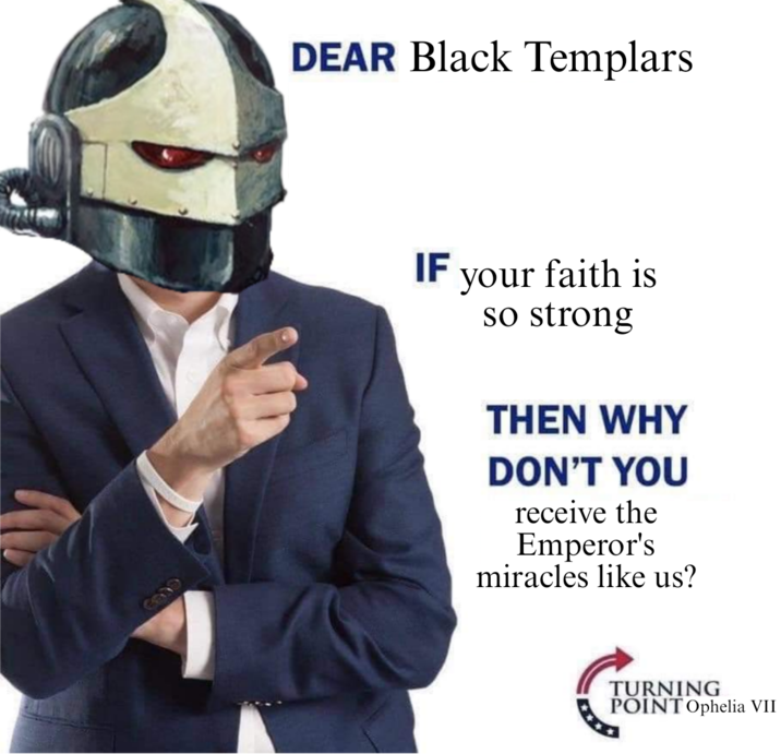 DEAR Black Templars IF your faith is so strong THEN WHY DON'T YOU receive the Emperor's miracles like us? TURNING POINT Ophelia VII