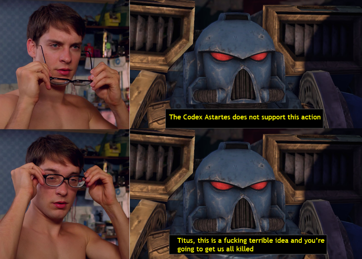The Codex Astartes does not support this action Titus, this is a f------ terrible idea and you're going to get us all killed