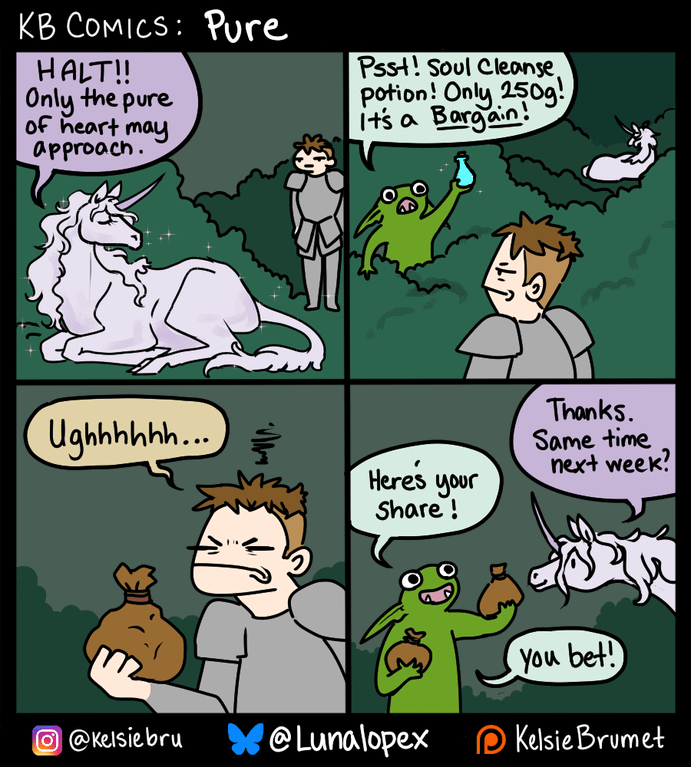 KB COMICS: Pure HALT!! Only the pure of heart may approach. Psst! Soul Cleanse, potion! Only 250g! It's a Bargain! Thanks. Ughhhhhh... Same time Here's your Share! next week? You bet! @Kelsie bru @Lunalopex Kelsie Brumet O