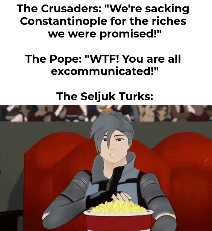 The Crusaders: "We're sacking Constantinople for the riches we were promised!" The Pope: "W--! You are all excommunicated!" The Seljuk Turks: