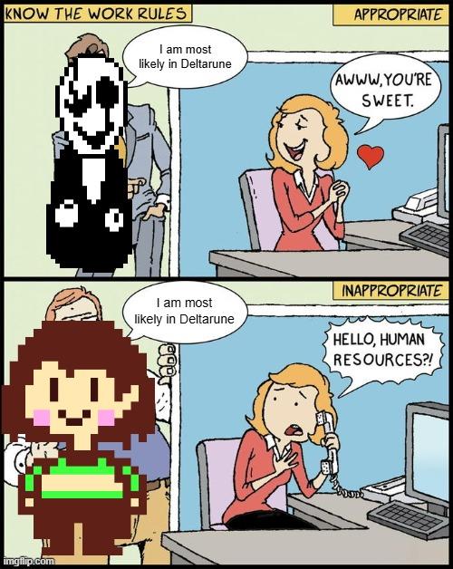 KNOW THE WORK RULES imgflip.com FT APPROPRIATE I am most likely in Deltarune AWWW.YOU'RE SWEET. I am most likely in Deltarune INAPPROPRIATE HELLO, HUMAN RESOURCES?!