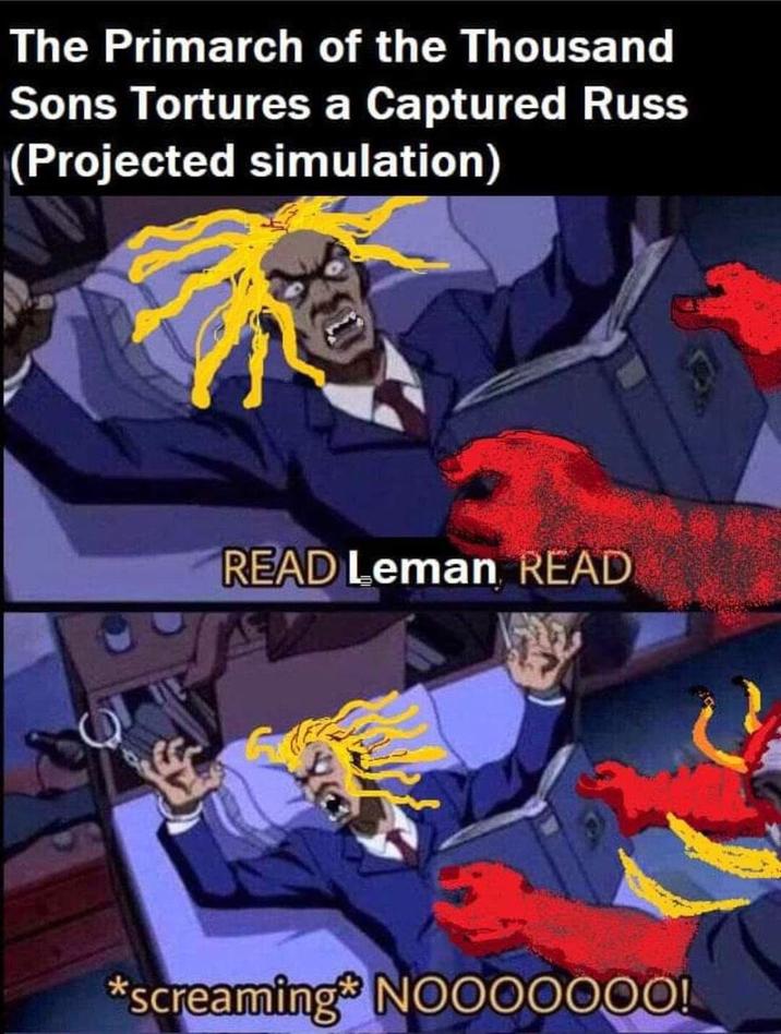 The Primarch of the Thousand Sons Tortures a Captured Russ (Projected simulation) READ Leman READ *screaming* NOO00000!