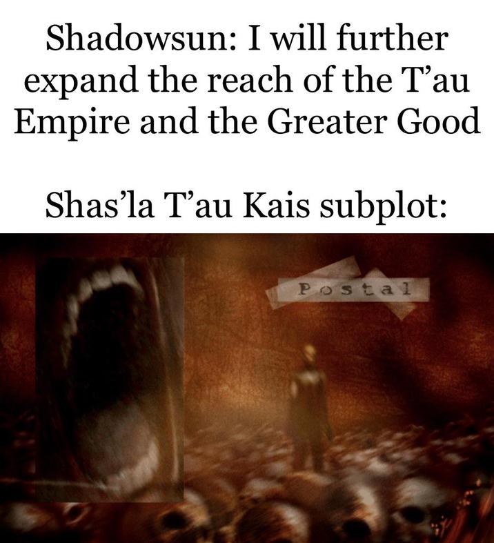 Shadowsun: I will further expand the reach of the T'au Empire and the Greater Good Shas'la T'au Kais subplot: Postal