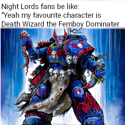 Night Lords fans be like: "Yeah my favourite character is Death Wizard the Femboy Dominater
