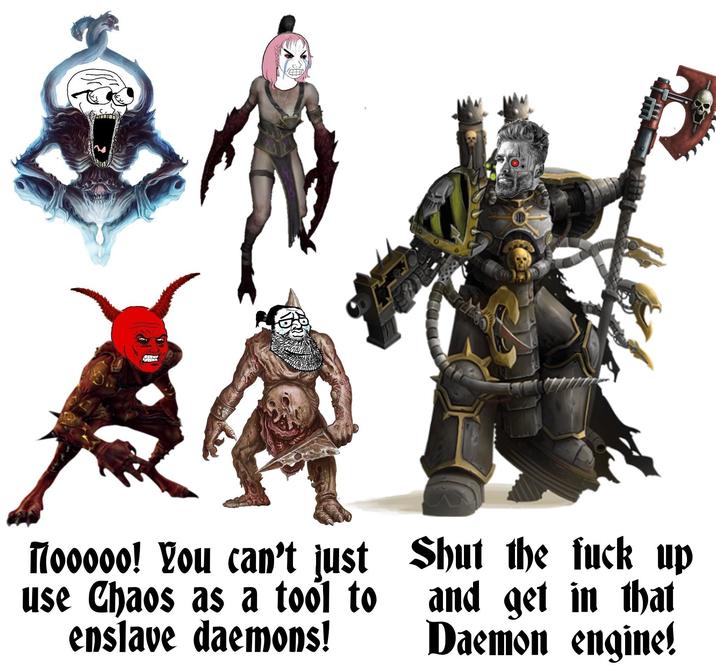 Mooooo! You can't just use Chaos as a tool to enslave daemons! Shut the f--- up and get in that Daemon engine!