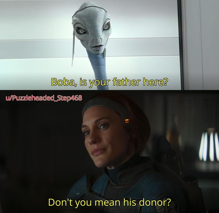 Boba, is your father here? w/Puzzleheaded_Step468 Don't you mean his donor?