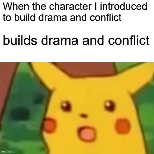 When the character I introduced to build drama and conflict builds drama and conflict imgflip.com