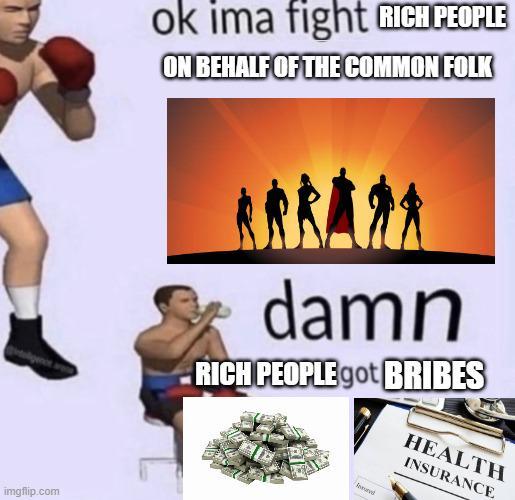 imgflip.com ok ima fight RICH PEOPLE ON BEHALF OF THE COMMON FOLK ARRAPA damn RICH PEOPLE got BRIBES Sound HEALTH INSURANCE