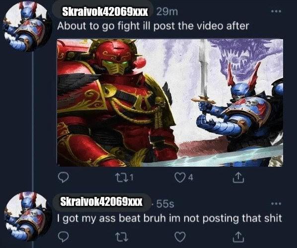 Skraivok42069xxx 29m About to go fight ill post the video after 271 Skraivok42069XXX .55s 4 I got my ass beat bruh im not posting that s--- 17