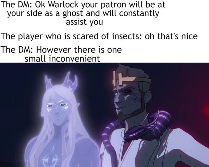 The DM: Ok Warlock your patron will be at your side as a ghost and will constantly assist you The player who is scared of insects: oh that's nice The DM: However there is one small inconvenient