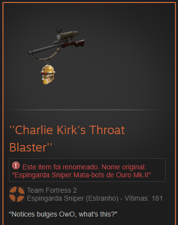"Charlie Kirk's Throat Blaster" Este item foi renomeado. Nome original: "Espingarda Sniper Mata-bots de Ouro Mk.II" Team Fortress 2 Espingarda Sniper (Estranho) - Vítimas: 181 "Notices bulges OwO, what's this?"