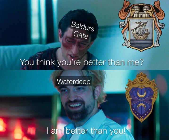 Baldurs Gate You think you're better than me? Waterdeep I am better than you!