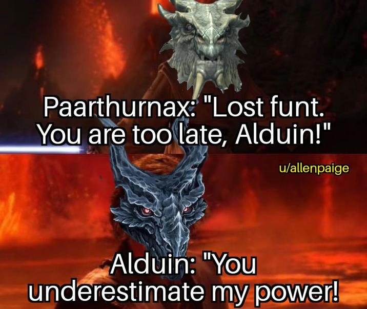 Paarthurnax: "Lost funt. You are too late, Alduin!" u/allenpaige Alduin: "You underestimate my power!