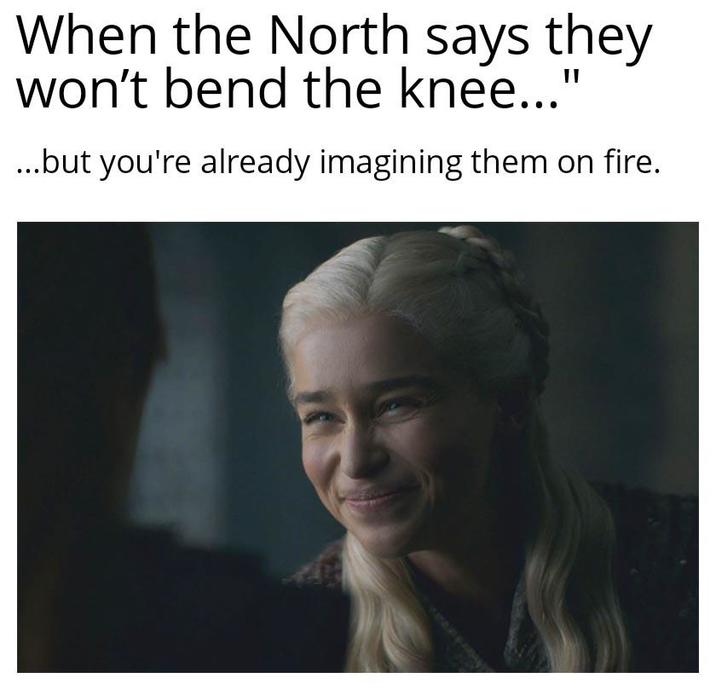 When the North says they won't bend the knee..." ...but you're already imagining them on fire.