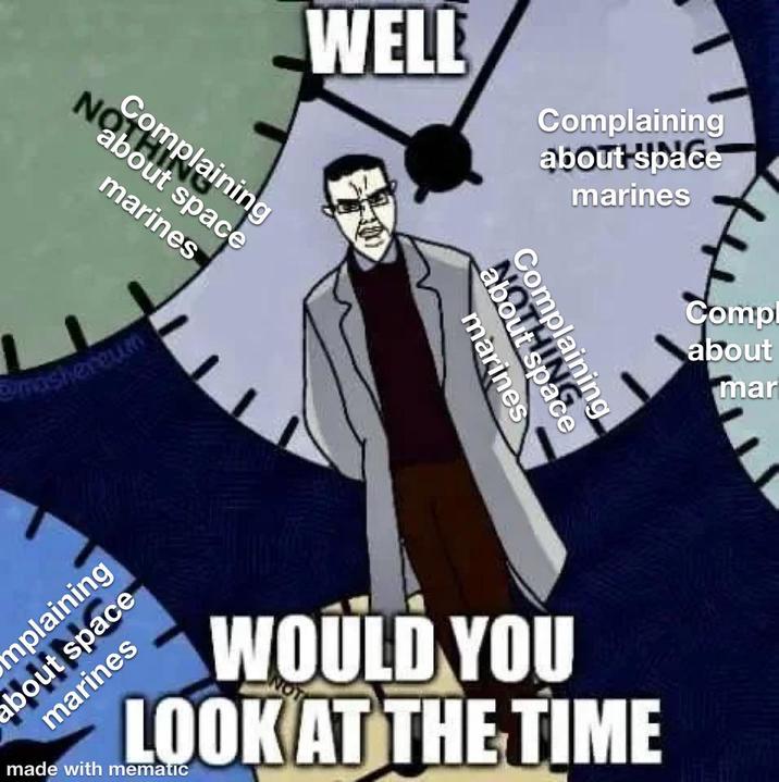 Nabout space marines Complaining mashereum WELL Complaining about space marines mpla ning ace marines Compl about mar mplaining about space marines made with mematic WOULD YOU LOOK AT THE TIME