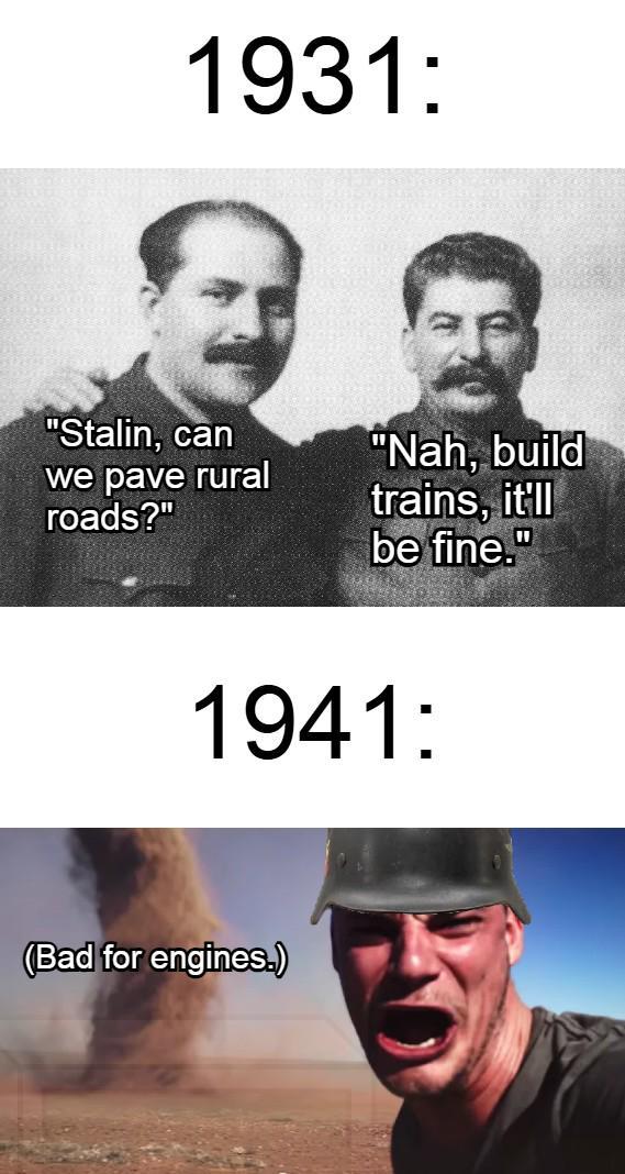 1931: "Stalin, can we pave rural roads?" "Nah, build trains, it'll be fine." 1941: (Bad for engines.)