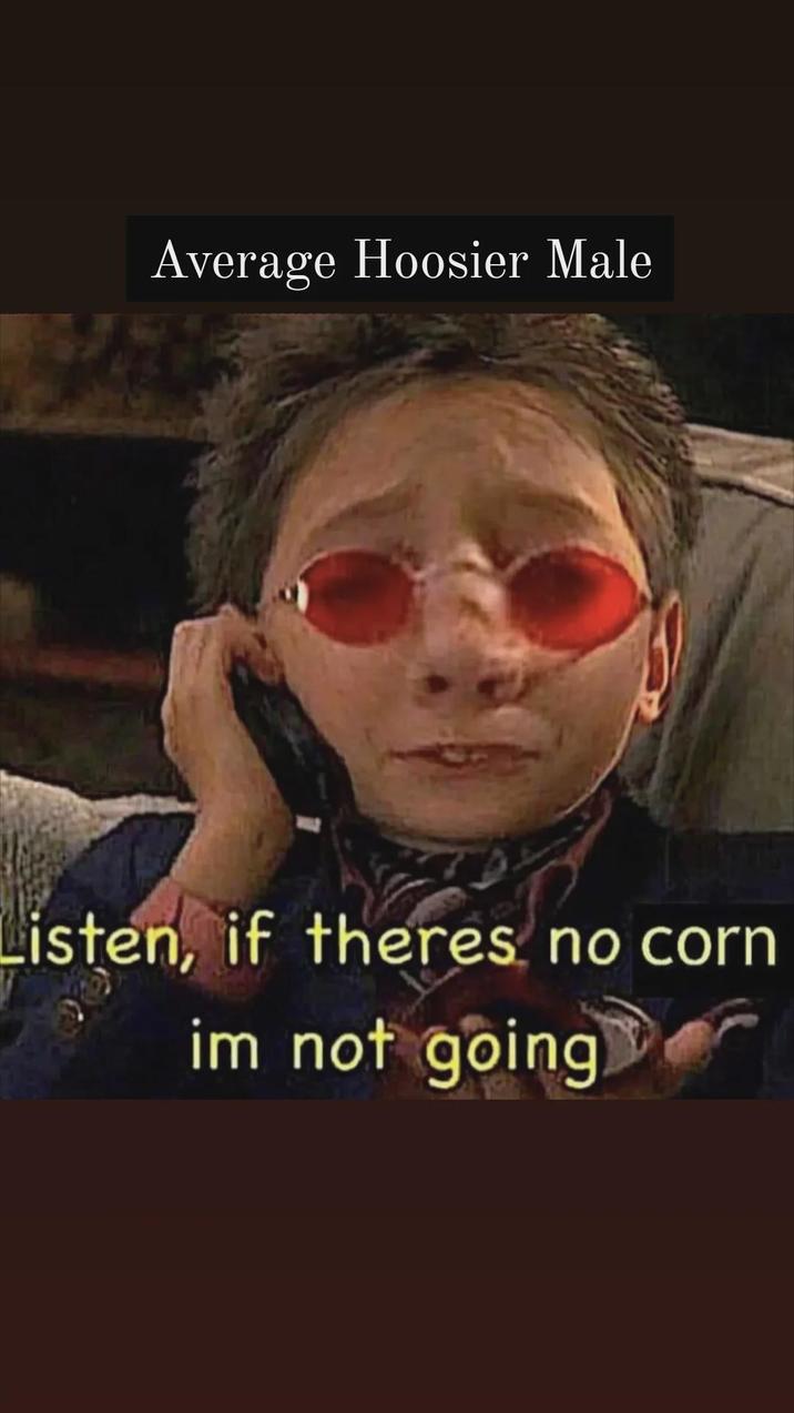 Average Hoosier Male Listen, if theres no corn im not going