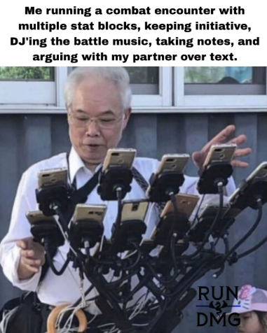 Me running a combat encounter with multiple stat blocks, keeping initiative, DJ'ing the battle music, taking notes, and arguing with my partner over text. RUN DMG