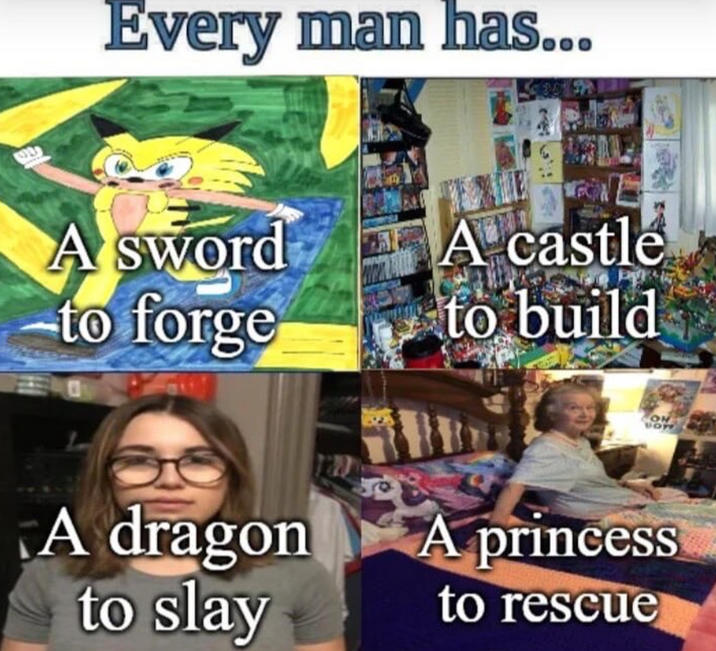Every man has... A sword A castle to forge to build A dragon to slay A princess to rescue