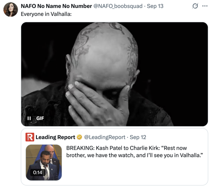 A "quote-tweet":https://knowyourmeme.com/memes/quote-retweets-qrts about FBI Director Kash Patel saying, "I'll see you in Valhalla," to the late "Charlie Kirk":https://knowyourmeme.com/memes/events/charlie-kirk-shooting-at-utah-valley-university after he was fatally shot in September 2025.