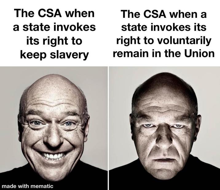 The CSA when a state invokes its right to keep slavery The CSA when a state invokes its right to voluntarily remain in the Union made with mematic