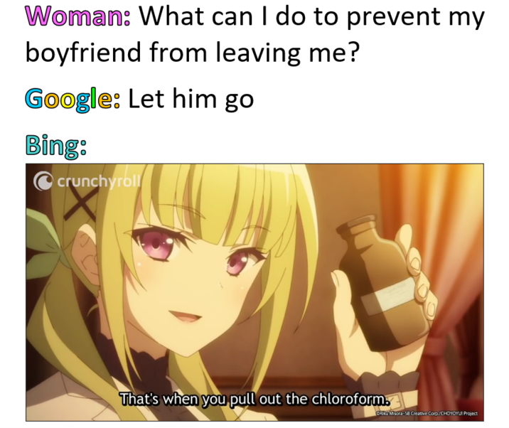 Woman: What can I do to prevent my boyfriend from leaving me? Google: Let him go Bing: crunchyroll That's when you pull out the chloroform. GRiku Misora-58 Creative Corp./CHOYOYU! Project