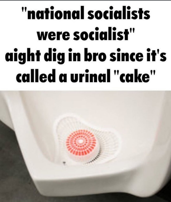 "national socialists were socialist" aight dig in bro since it's called a urinal "cake"