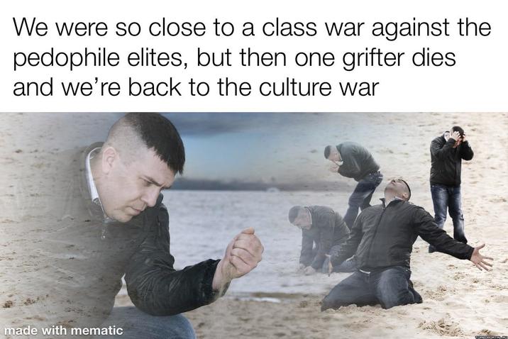 We were so close to a class war against the p-------- elites, but then one grifter dies and we're back to the culture war made with mematic TURBOPORTALRÚ