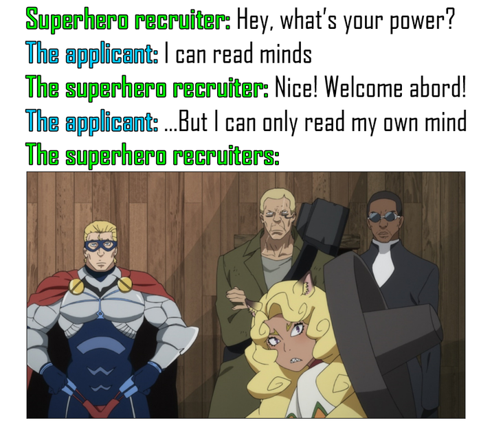 Superhero recruiter: Hey, what's your power? The applicant: I can read minds The superhero recruiter: Nice! Welcome abord! The applicant: ...But I can only read my own mind The superhero recruiters: