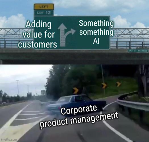 LEFT EXIT 12 Adding value for customers Something something ΑΓ imgflip.com Corporate product management