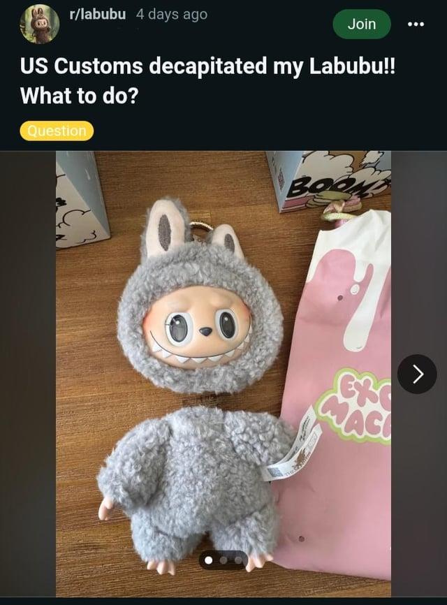 8 r/labubu 4 days ago Join US Customs decapitated my Labubu!! What to do? Question Boo > M PAG